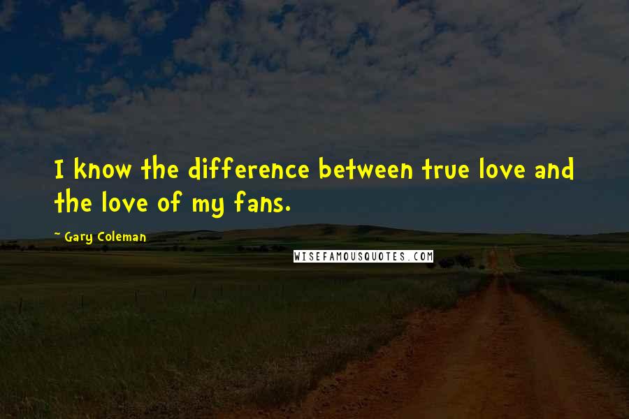 Gary Coleman quotes: I know the difference between true love and the love of my fans.