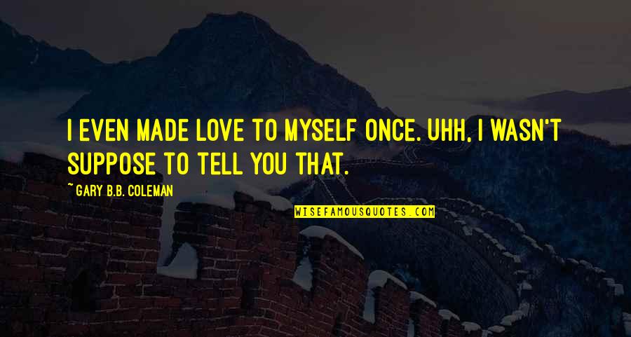 Gary Coleman Quotes By Gary B.B. Coleman: I even made love to myself once. Uhh,