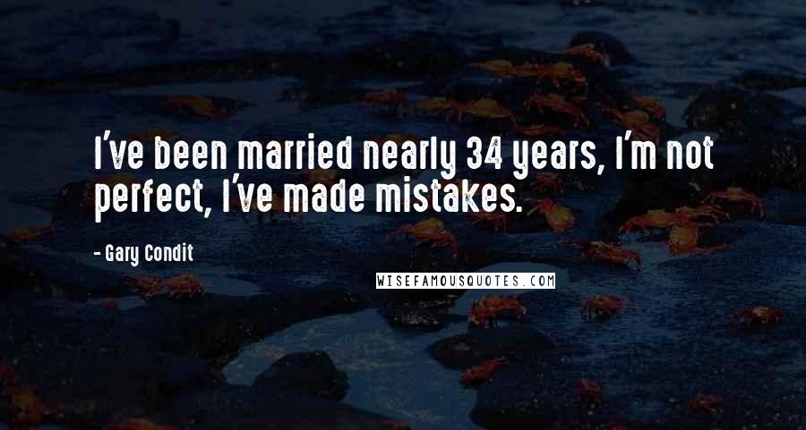 Gary Condit quotes: I've been married nearly 34 years, I'm not perfect, I've made mistakes.