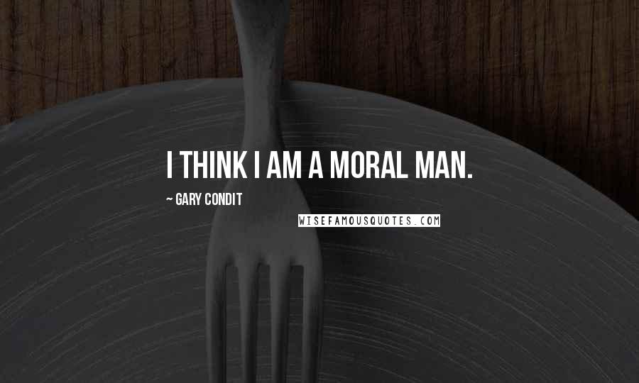 Gary Condit quotes: I think I am a moral man.