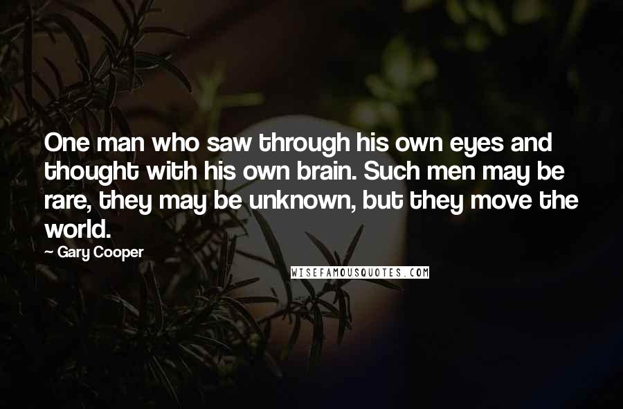 Gary Cooper quotes: One man who saw through his own eyes and thought with his own brain. Such men may be rare, they may be unknown, but they move the world.