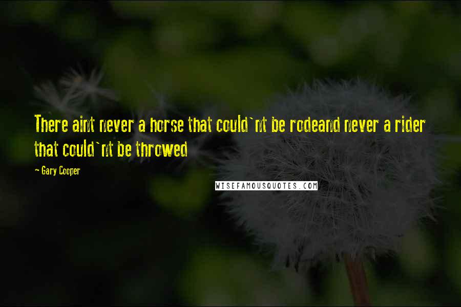 Gary Cooper quotes: There aint never a horse that could'nt be rodeand never a rider that could'nt be throwed