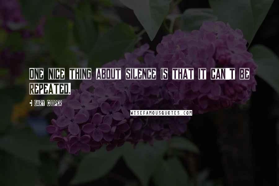 Gary Cooper quotes: One nice thing about silence is that it can't be repeated.