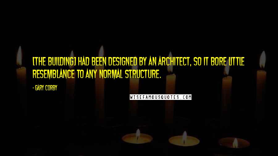 Gary Corby quotes: [The building] had been designed by an architect, so it bore little resemblance to any normal structure.