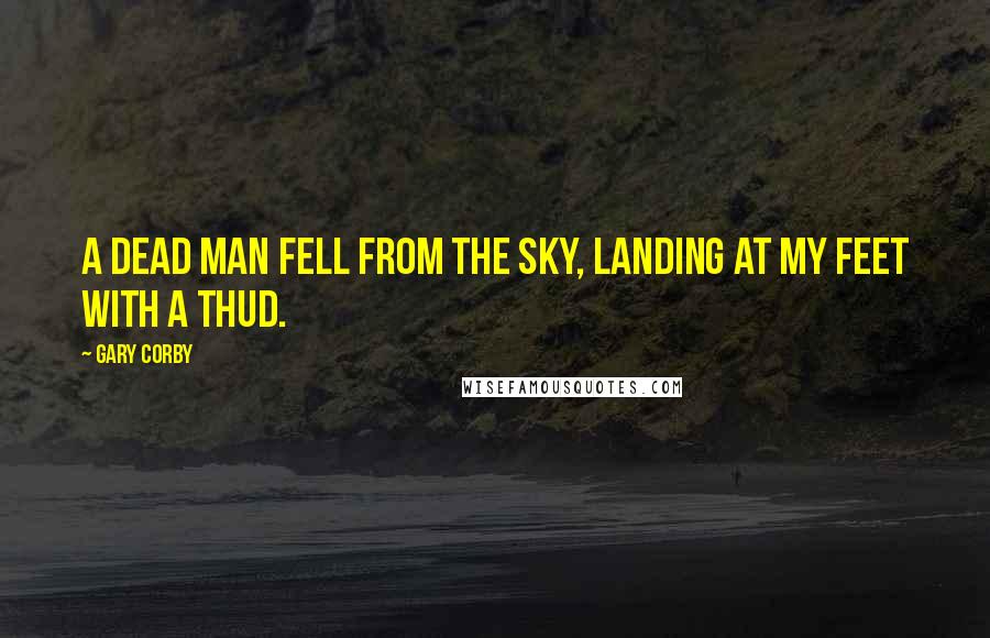 Gary Corby quotes: A dead man fell from the sky, landing at my feet with a thud.