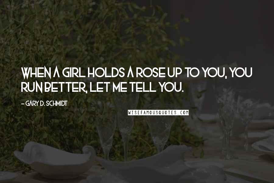 Gary D. Schmidt quotes: When a girl holds a rose up to you, you run better, let me tell you.
