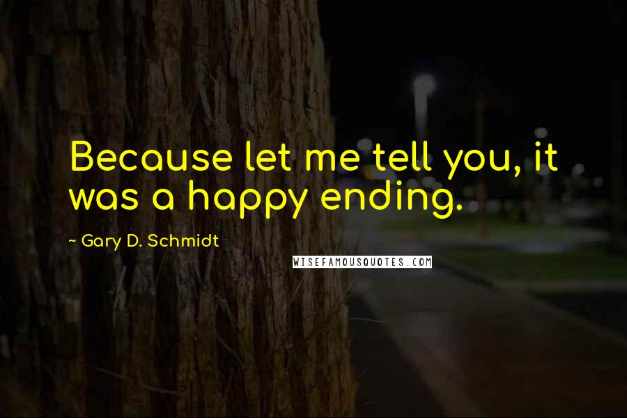 Gary D. Schmidt quotes: Because let me tell you, it was a happy ending.