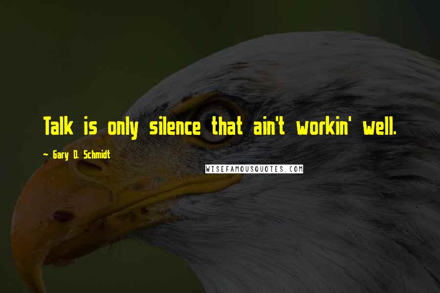 Gary D. Schmidt quotes: Talk is only silence that ain't workin' well. Gary D. Schmidt quotes: Talk is only silence that ain't workin' well.