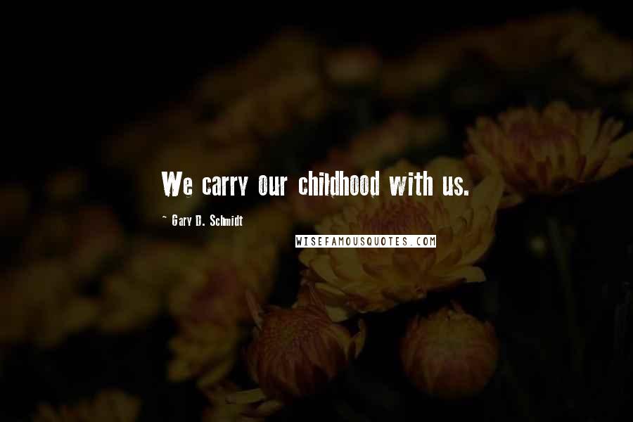 Gary D. Schmidt quotes: We carry our childhood with us. Gary D. Schmidt quotes: We carry our childhood with us.