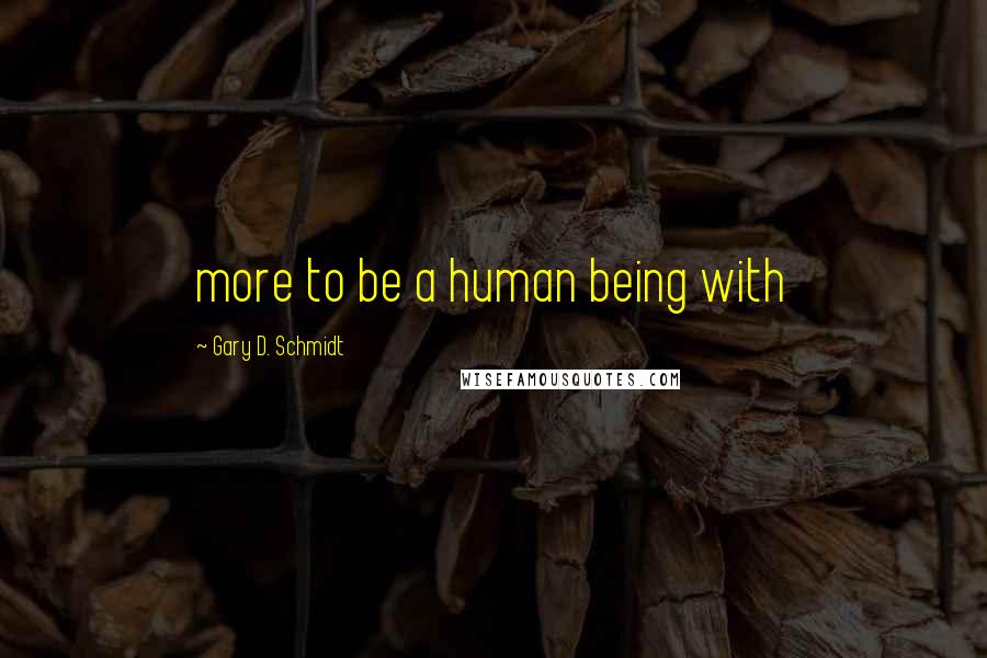 Gary D. Schmidt quotes: more to be a human being with