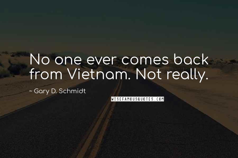 Gary D. Schmidt quotes: No one ever comes back from Vietnam. Not really.