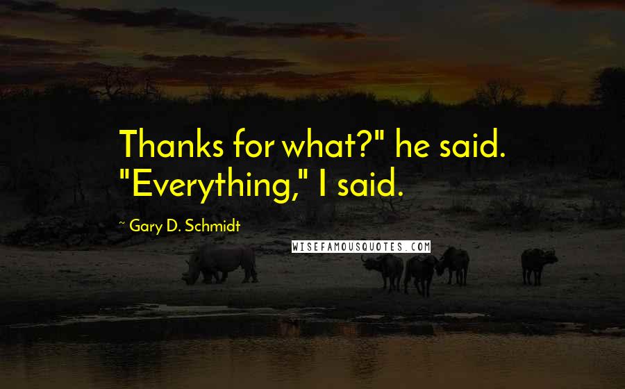 Gary D. Schmidt quotes: Thanks for what?" he said. "Everything," I said.