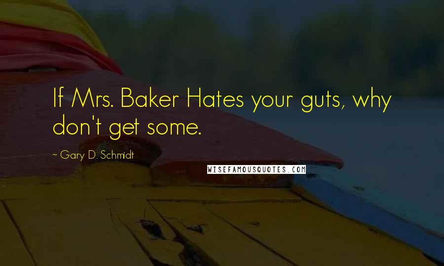 Gary D. Schmidt quotes: If Mrs. Baker Hates your guts, why don't get some. Gary D. Schmidt quotes: If Mrs. Baker Hates your guts, why don't get some.