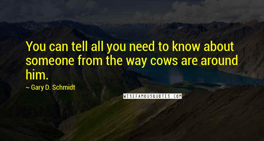 Gary D. Schmidt quotes: You can tell all you need to know about someone from the way cows are around him.