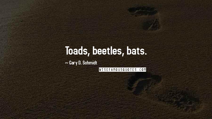 Gary D. Schmidt quotes: Toads, beetles, bats.