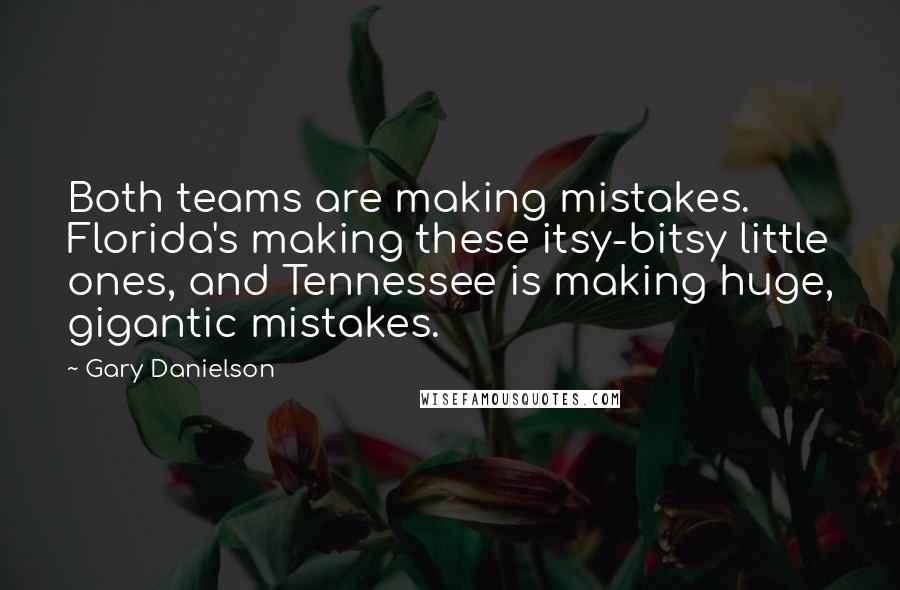 Gary Danielson quotes: Both teams are making mistakes. Florida's making these itsy-bitsy little ones, and Tennessee is making huge, gigantic mistakes.