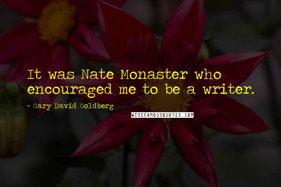 Gary David Goldberg quotes: It was Nate Monaster who encouraged me to be a writer.