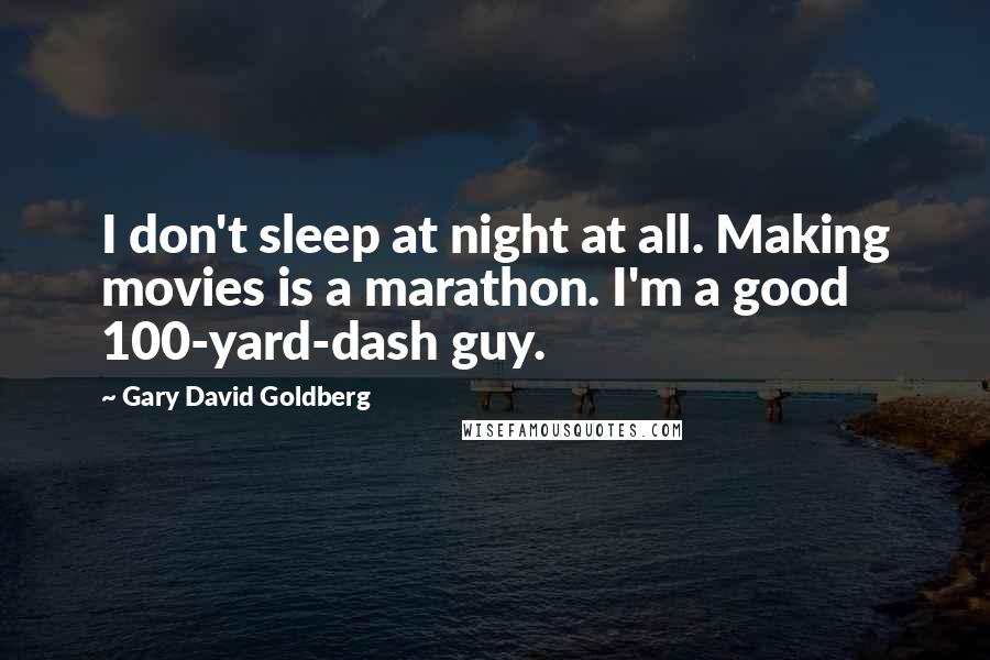 Gary David Goldberg quotes: I don't sleep at night at all. Making movies is a marathon. I'm a good 100-yard-dash guy.