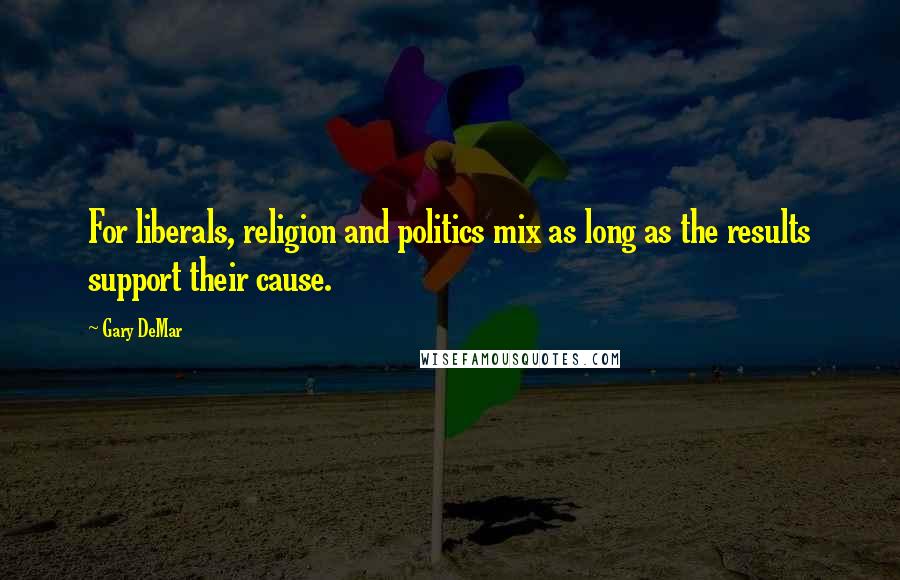 Gary DeMar quotes: For liberals, religion and politics mix as long as the results support their cause.