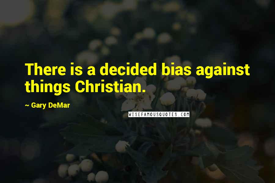 Gary DeMar quotes: There is a decided bias against things Christian.