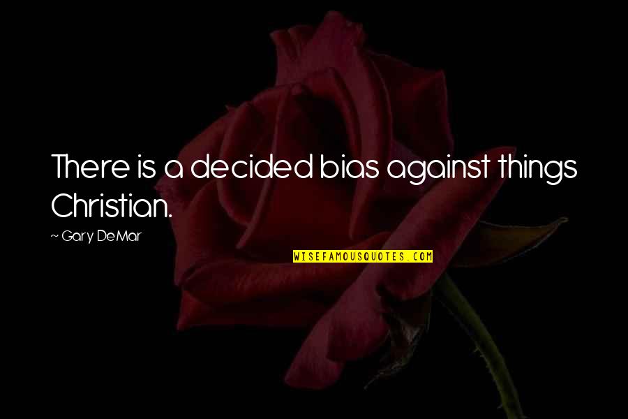 Gary Demar Quotes By Gary DeMar: There is a decided bias against things Christian.