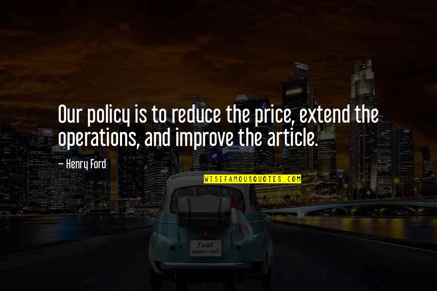 Gary Demar Quotes By Henry Ford: Our policy is to reduce the price, extend