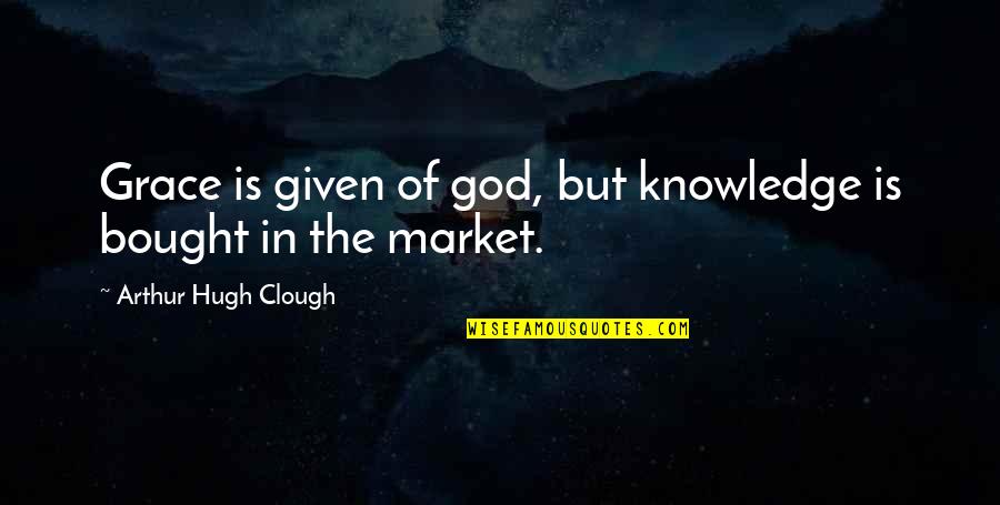 Gary Drayton Quotes By Arthur Hugh Clough: Grace is given of god, but knowledge is Gary Drayton Quotes By Arthur Hugh Clough: Grace is given of god, but knowledge is