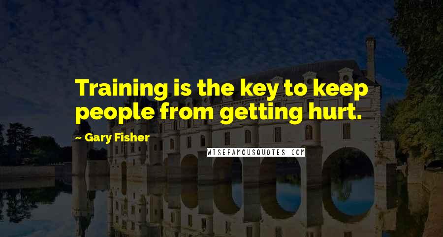 Gary Fisher quotes: Training is the key to keep people from getting hurt.