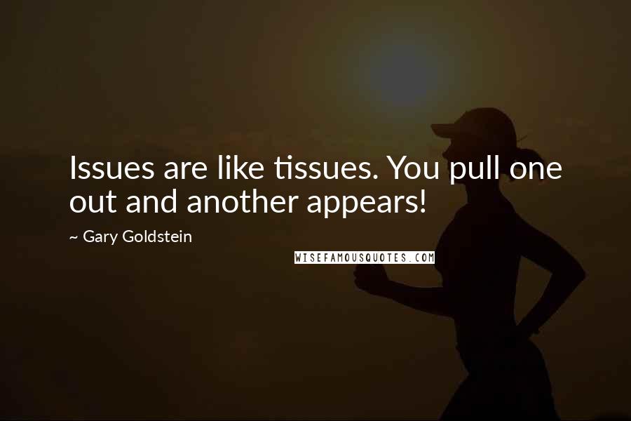 Gary Goldstein quotes: Issues are like tissues. You pull one out and another appears!