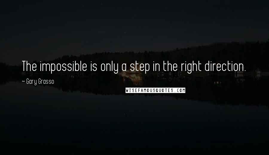 Gary Grasso quotes: The impossible is only a step in the right direction.