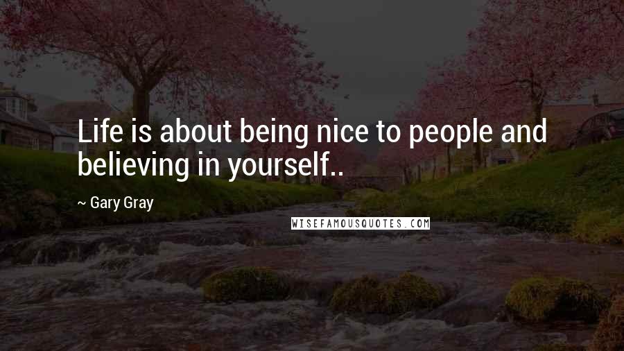 Gary Gray quotes: Life is about being nice to people and believing in yourself..