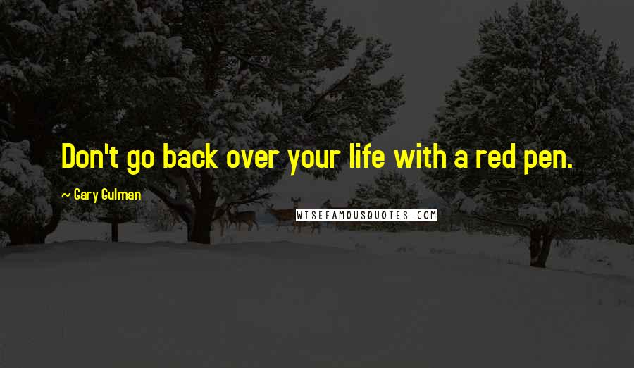 Gary Gulman quotes: Don't go back over your life with a red pen.