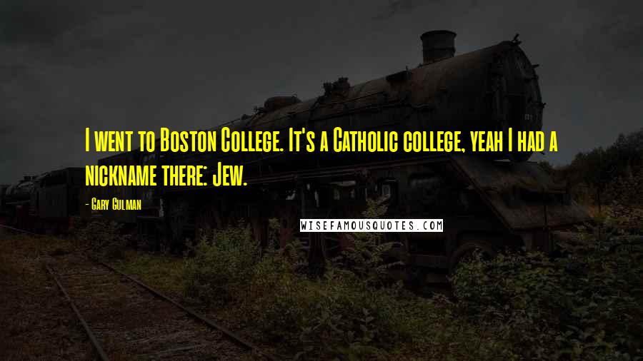 Gary Gulman quotes: I went to Boston College. It's a Catholic college, yeah I had a nickname there: Jew.