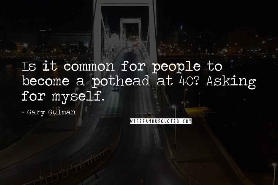 Gary Gulman quotes: Is it common for people to become a pothead at 40? Asking for myself.