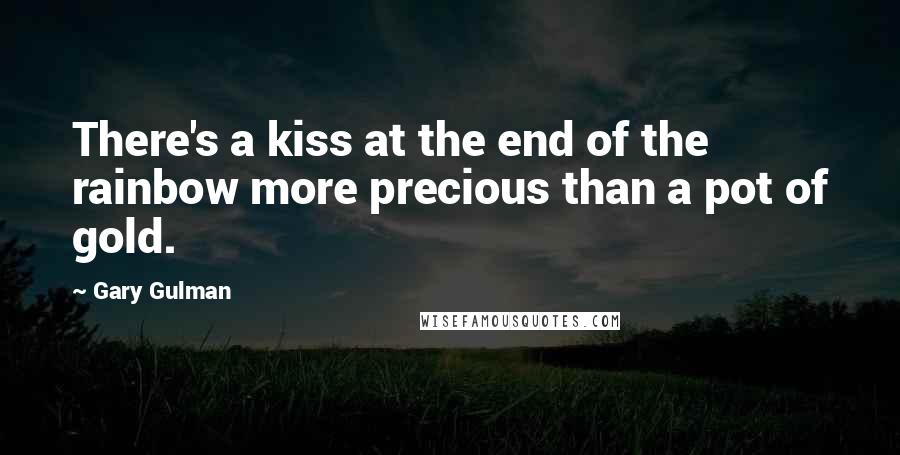 Gary Gulman quotes: There's a kiss at the end of the rainbow more precious than a pot of gold.