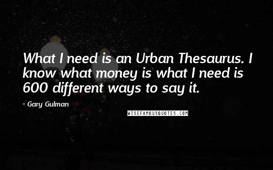 Gary Gulman quotes: What I need is an Urban Thesaurus. I know what money is what I need is 600 different ways to say it.