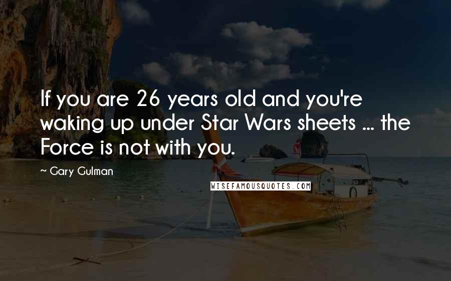 Gary Gulman quotes: If you are 26 years old and you're waking up under Star Wars sheets ... the Force is not with you.