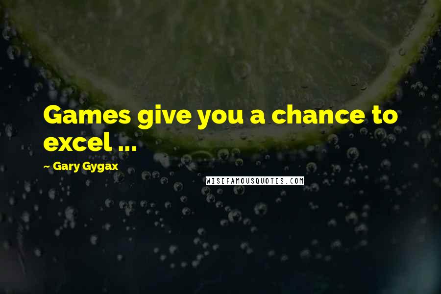 Gary Gygax quotes: Games give you a chance to excel ...