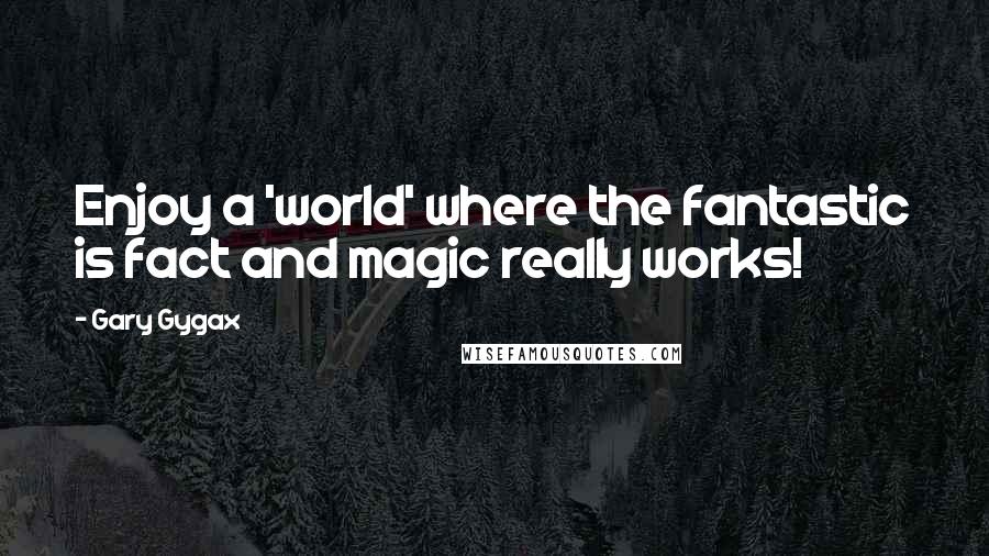 Gary Gygax quotes: Enjoy a 'world' where the fantastic is fact and magic really works!
