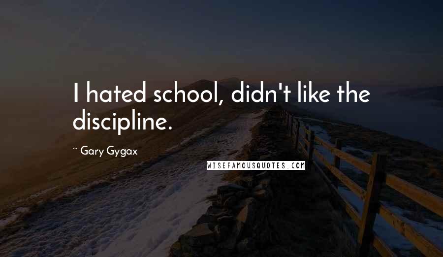 Gary Gygax quotes: I hated school, didn't like the discipline.