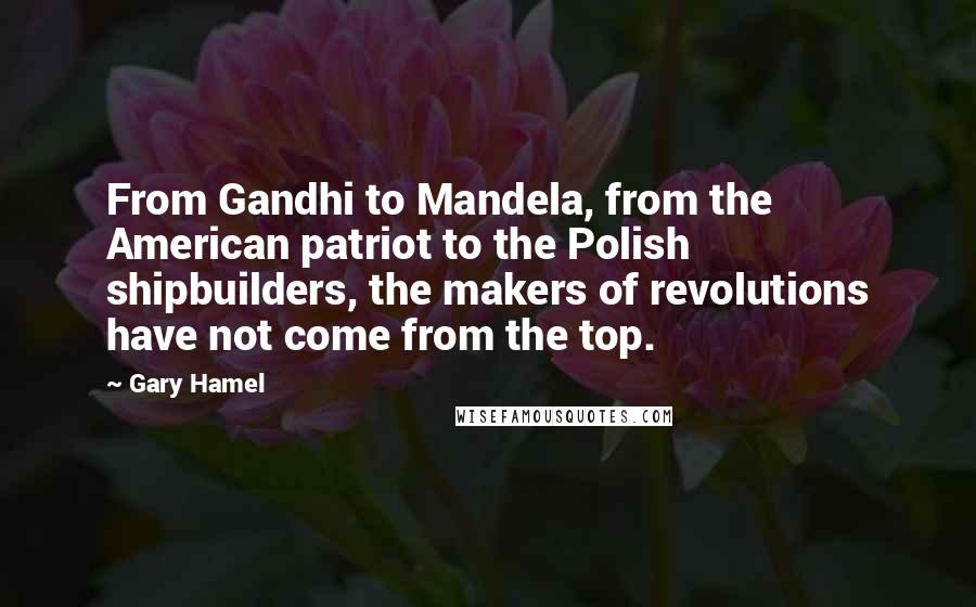 Gary Hamel quotes: From Gandhi to Mandela, from the American patriot to the Polish shipbuilders, the makers of revolutions have not come from the top.