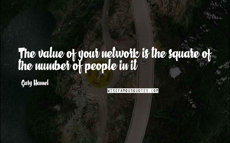 Gary Hamel quotes: The value of your network is the square of the number of people in it.