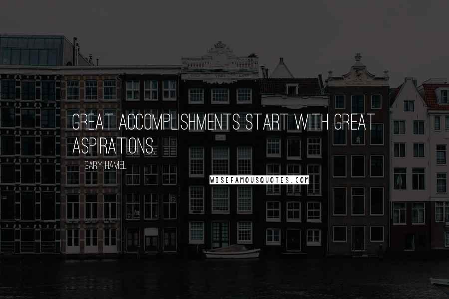 Gary Hamel quotes: Great accomplishments start with great aspirations.