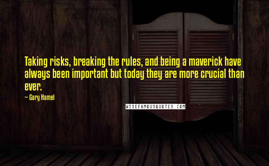 Gary Hamel quotes: Taking risks, breaking the rules, and being a maverick have always been important but today they are more crucial than ever.