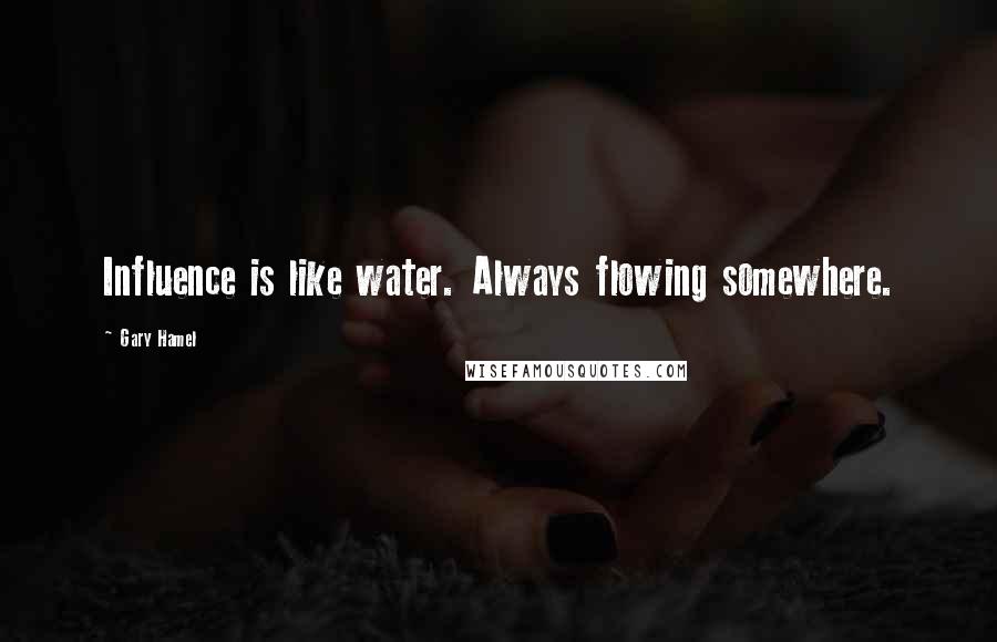 Gary Hamel quotes: Influence is like water. Always flowing somewhere.