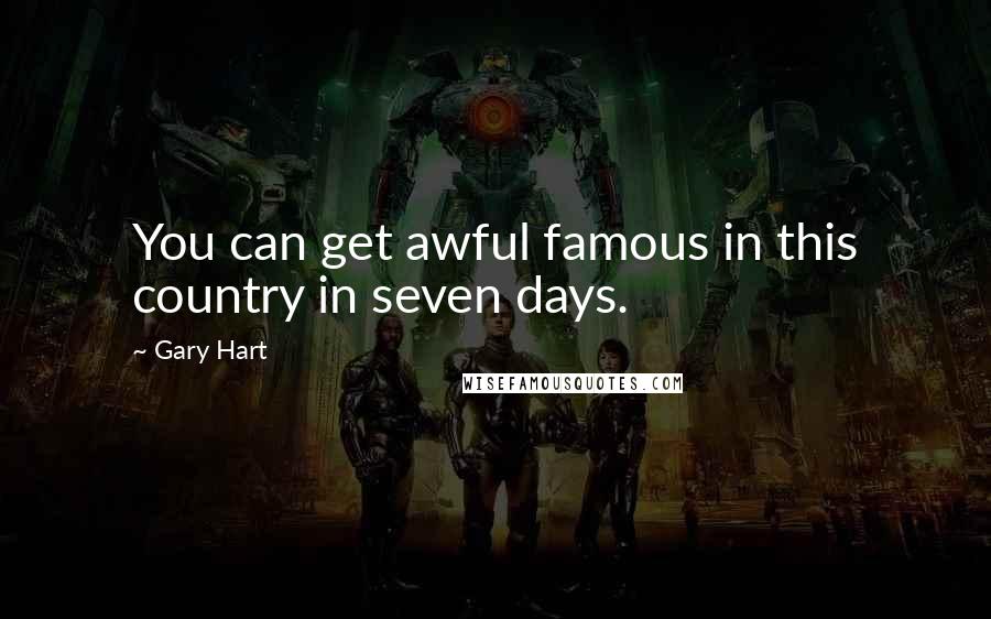 Gary Hart quotes: You can get awful famous in this country in seven days.