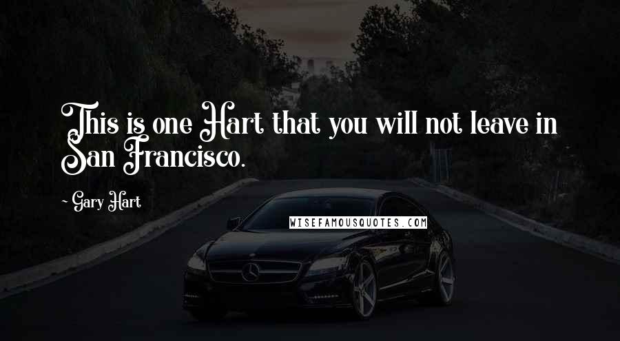 Gary Hart quotes: This is one Hart that you will not leave in San Francisco.