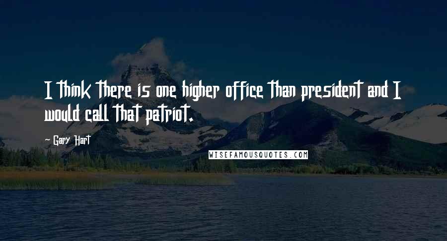 Gary Hart quotes: I think there is one higher office than president and I would call that patriot.