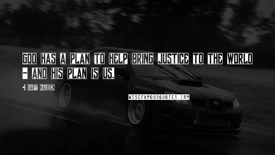 Gary Haugen quotes: God has a plan to help bring justice to the world - and his plan is us.