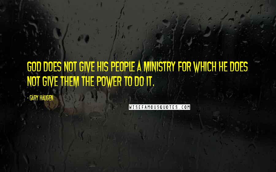 Gary Haugen quotes: God does not give His people a ministry for which He does not give them the power to do it.